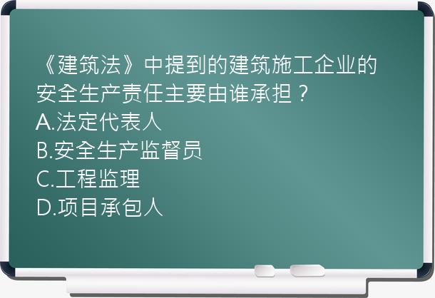 《建筑法》中提到的建筑施工企业的安全生产责任主要由谁承担？