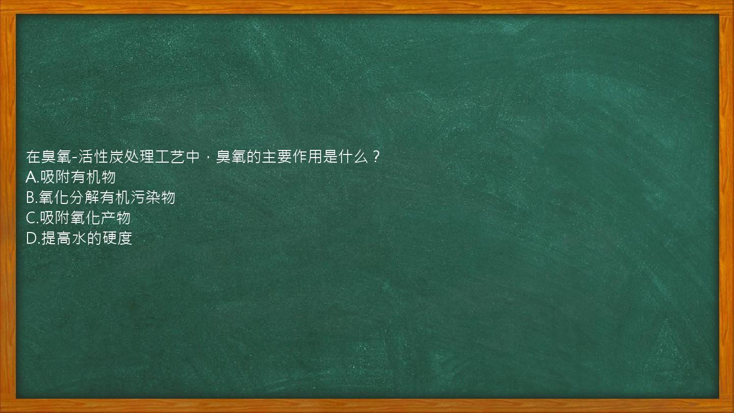 在臭氧-活性炭处理工艺中，臭氧的主要作用是什么？