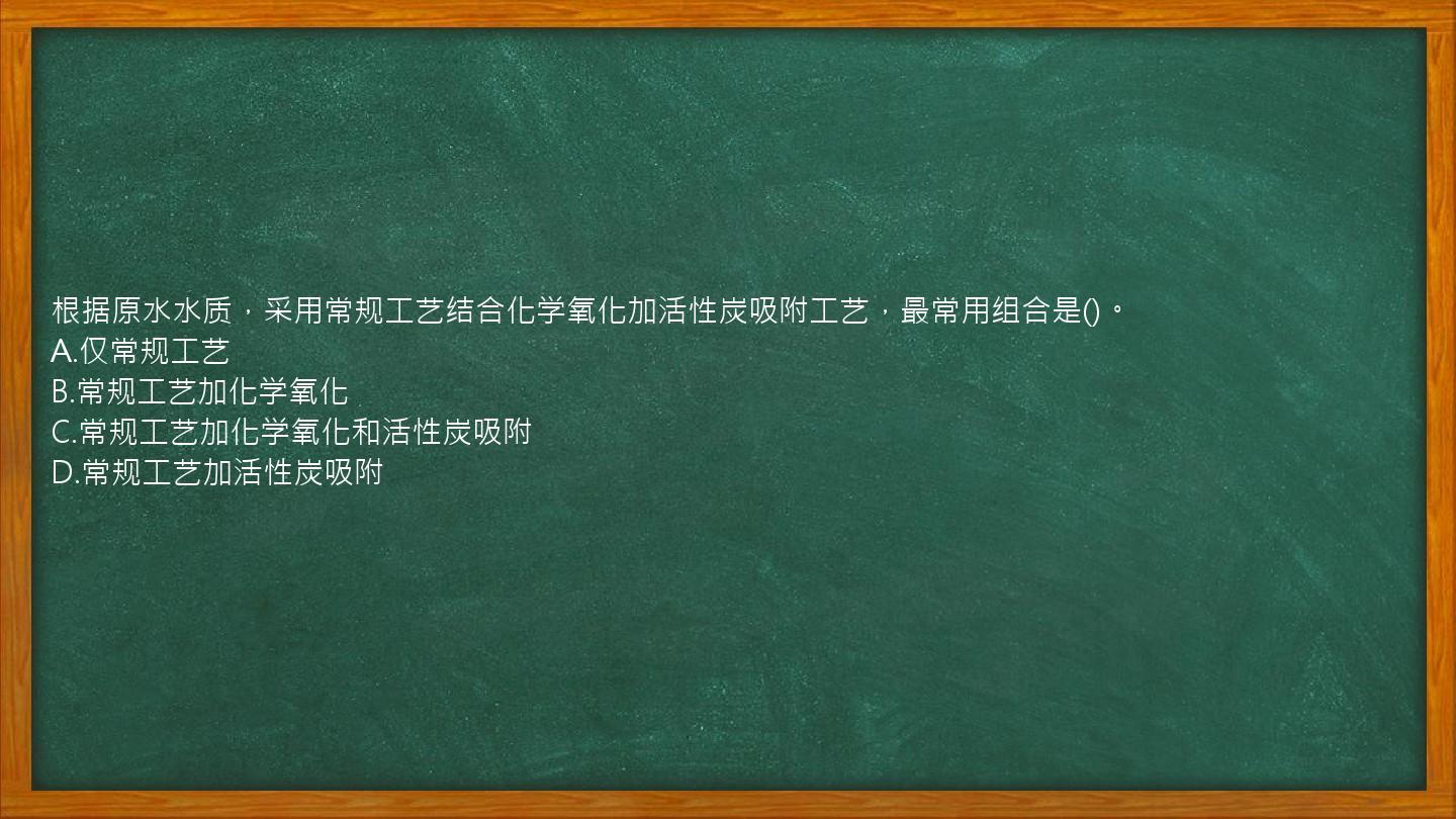 根据原水水质，采用常规工艺结合化学氧化加活性炭吸附工艺，最常用组合是()。