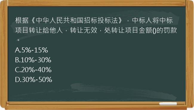 根据《中华人民共和国招标投标法》，中标人将中标项目转让给他人，转让无效，处转让项目金额()的罚款。