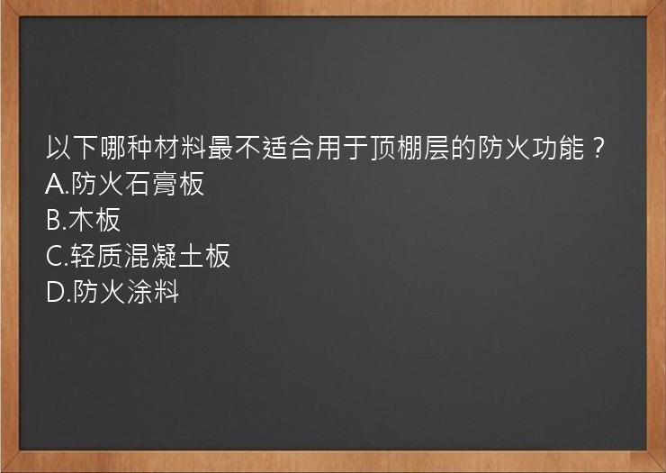 以下哪种材料最不适合用于顶棚层的防火功能？