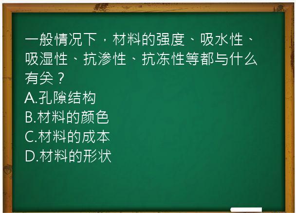 一般情况下，材料的强度、吸水性、吸湿性、抗渗性、抗冻性等都与什么有关？