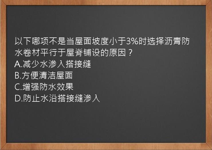 以下哪项不是当屋面坡度小于3%时选择沥青防水卷材平行于屋脊铺设的原因？