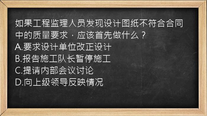 如果工程监理人员发现设计图纸不符合合同中的质量要求，应该首先做什么？