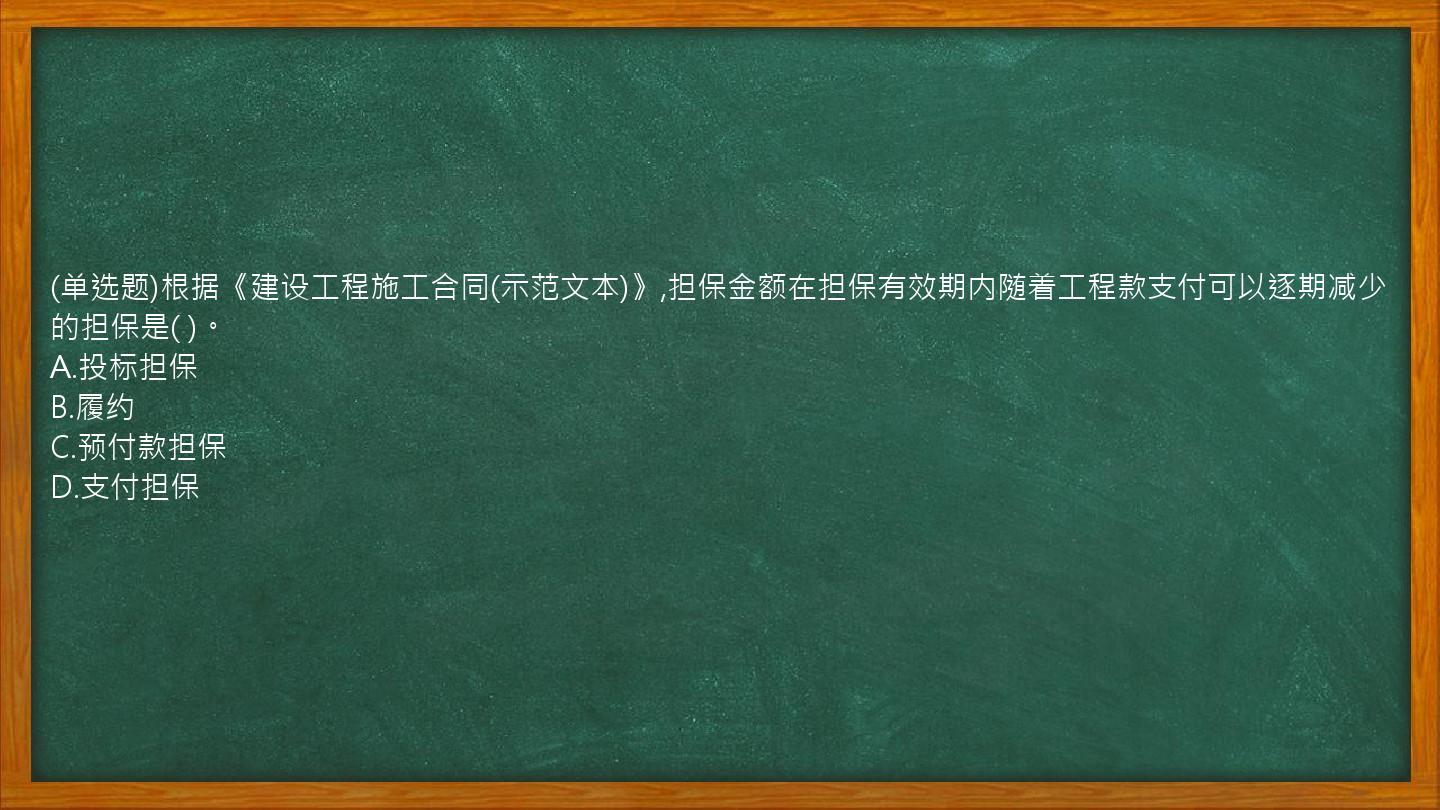 (单选题)根据《建设工程施工合同(示范文本)》,担保金额在担保有效期内随着工程款支付可以逐期减少的担保是(