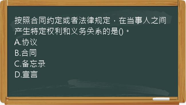 按照合同约定或者法律规定，在当事人之间产生特定权利和义务关系的是()。