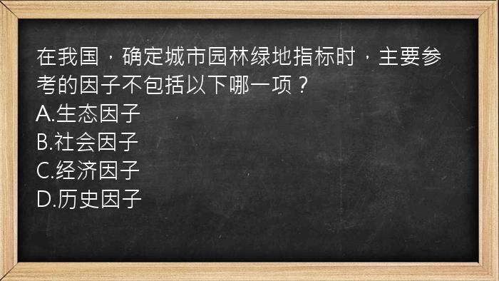 在我国，确定城市园林绿地指标时，主要参考的因子不包括以下哪一项？