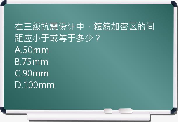 在三级抗震设计中，箍筋加密区的间距应小于或等于多少？