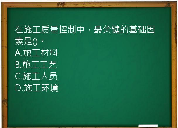 在施工质量控制中，最关键的基础因素是()。