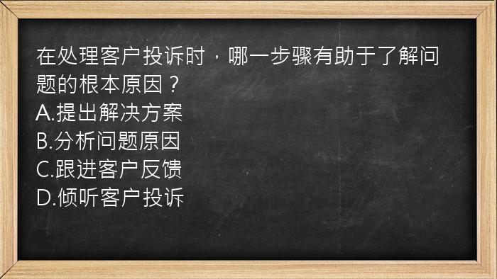 在处理客户投诉时，哪一步骤有助于了解问题的根本原因？