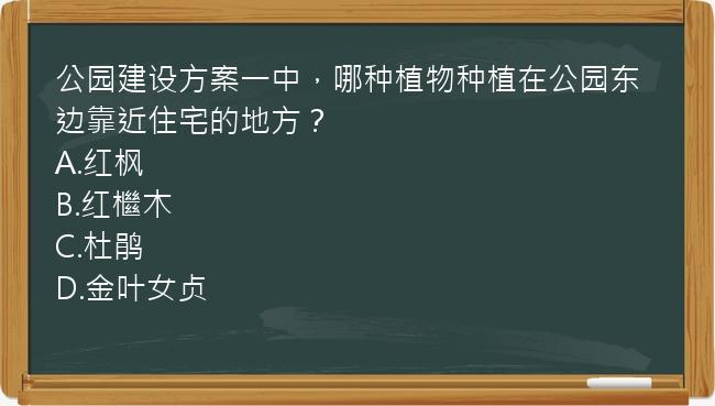 公园建设方案一中，哪种植物种植在公园东边靠近住宅的地方？