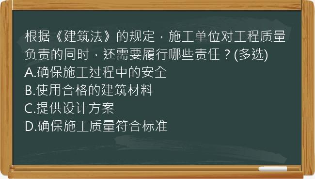 根据《建筑法》的规定，施工单位对工程质量负责的同时，还需要履行哪些责任？(多选)