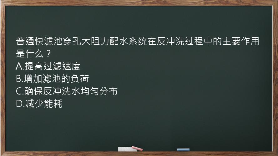 普通快滤池穿孔大阻力配水系统在反冲洗过程中的主要作用是什么？