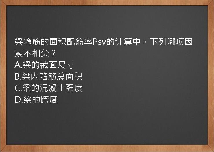 梁箍筋的面积配筋率Psv的计算中，下列哪项因素不相关？