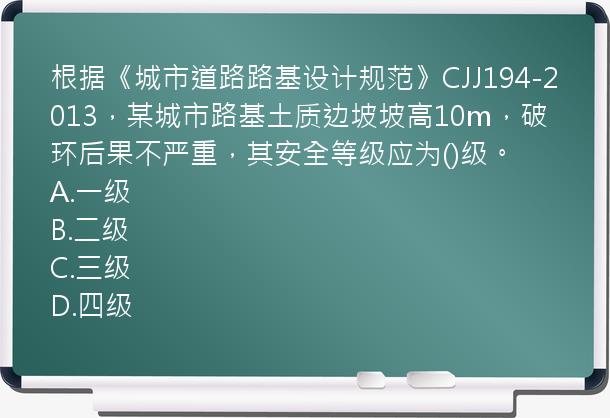 根据《城市道路路基设计规范》CJJ194-2013，某城市路基土质边坡坡高10m，破环后果不严重，其安全等级应为()级。