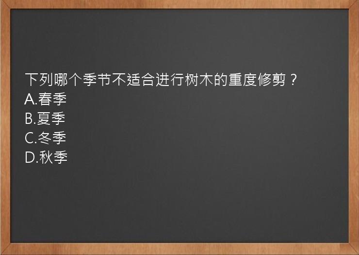 下列哪个季节不适合进行树木的重度修剪？