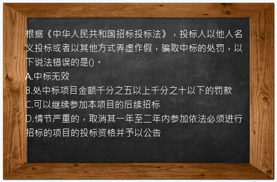 根据《中华人民共和国招标投标法》，投标人以他人名义投标或者以其他方式弄虚作假，骗取中标的处罚，以下说法错误的是()。