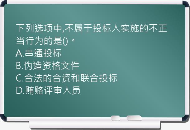 下列选项中,不属于投标人实施的不正当行为的是()。