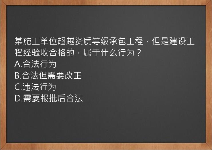 某施工单位超越资质等级承包工程，但是建设工程经验收合格的，属于什么行为？