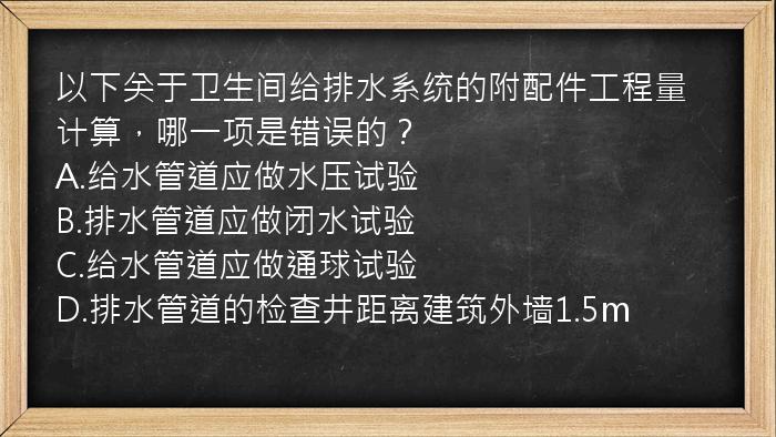 以下关于卫生间给排水系统的附配件工程量计算，哪一项是错误的？