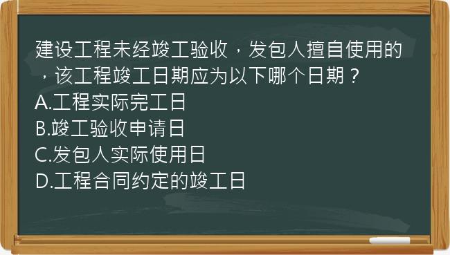 建设工程未经竣工验收，发包人擅自使用的，该工程竣工日期应为以下哪个日期？