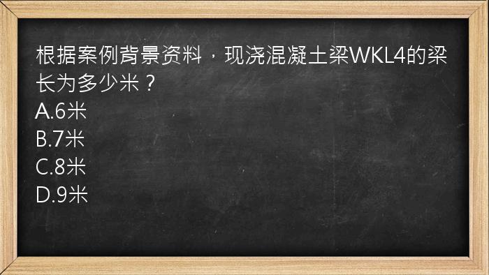 根据案例背景资料，现浇混凝土梁WKL4的梁长为多少米？