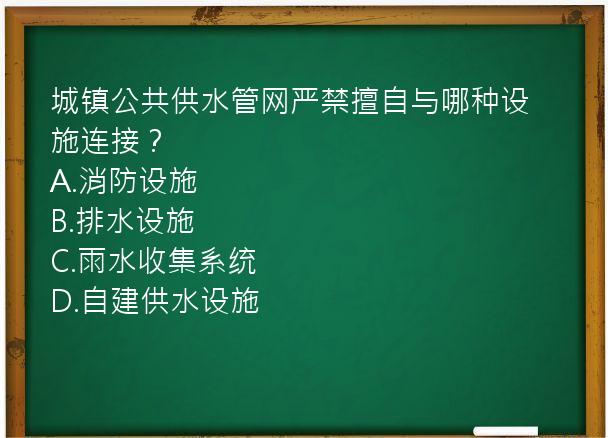 城镇公共供水管网严禁擅自与哪种设施连接？