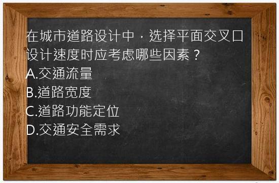 在城市道路设计中，选择平面交叉口设计速度时应考虑哪些因素？