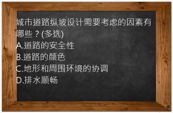 城市道路纵坡设计需要考虑的因素有哪些？(多选)