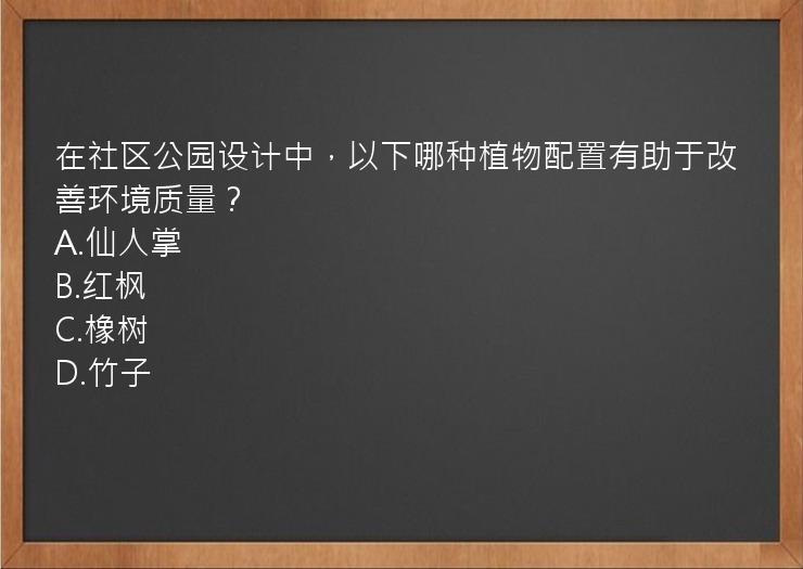 在社区公园设计中，以下哪种植物配置有助于改善环境质量？