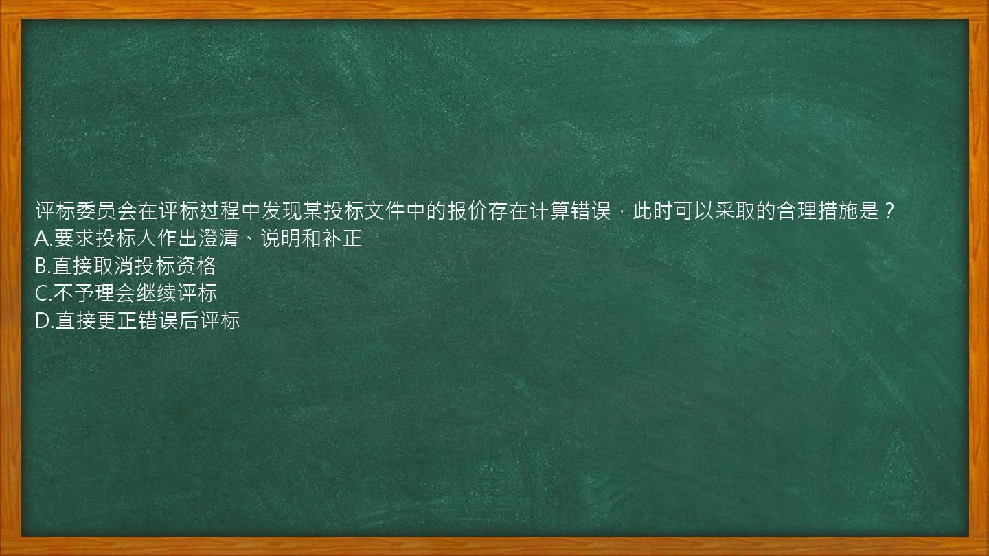 评标委员会在评标过程中发现某投标文件中的报价存在计算错误，此时可以采取的合理措施是？