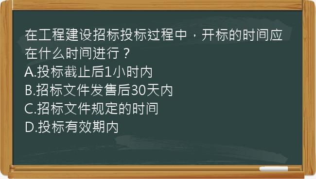 在工程建设招标投标过程中，开标的时间应在什么时间进行？