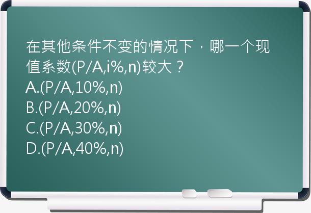 在其他条件不变的情况下，哪一个现值系数(P/A,i%,n)较大？