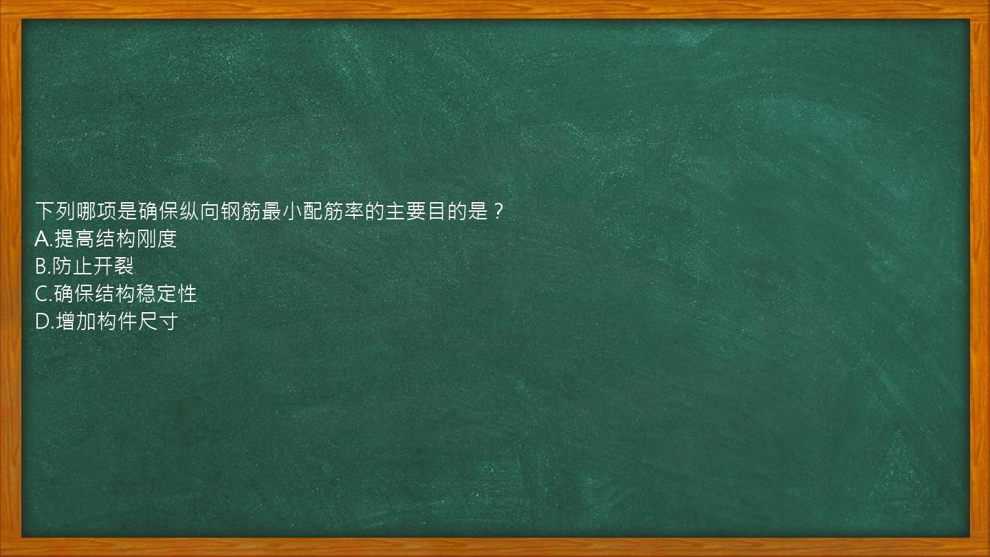 下列哪项是确保纵向钢筋最小配筋率的主要目的是？