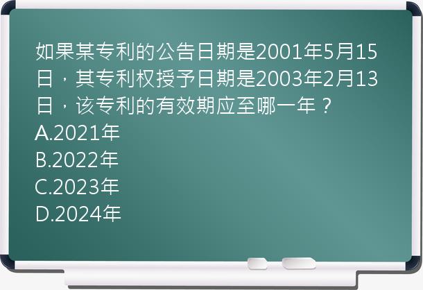 如果某专利的公告日期是2001年5月15日，其专利权授予日期是2003年2月13日，该专利的有效期应至哪一年？