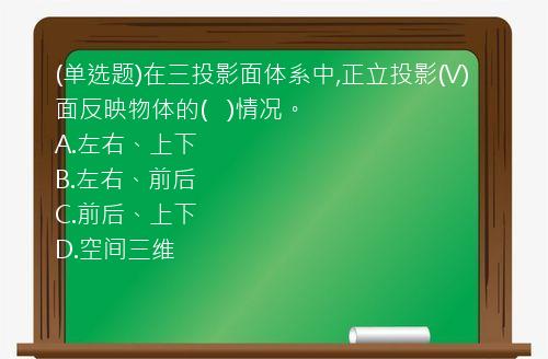 (单选题)在三投影面体系中,正立投影(V)面反映物体的(