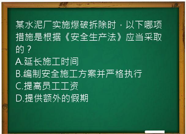 某水泥厂实施爆破拆除时，以下哪项措施是根据《安全生产法》应当采取的？