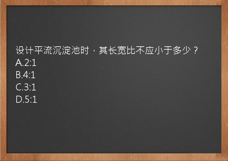 设计平流沉淀池时，其长宽比不应小于多少？