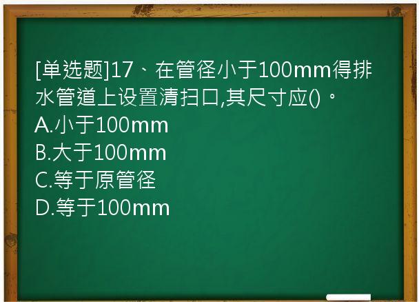 [单选题]17、在管径小于100mm得排水管道上设置清扫口,其尺寸应()。