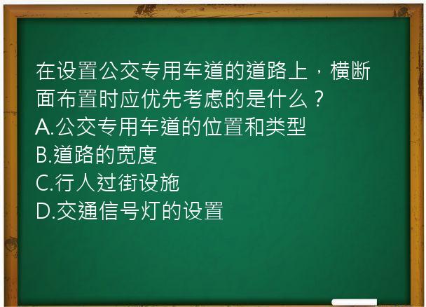 在设置公交专用车道的道路上，横断面布置时应优先考虑的是什么？