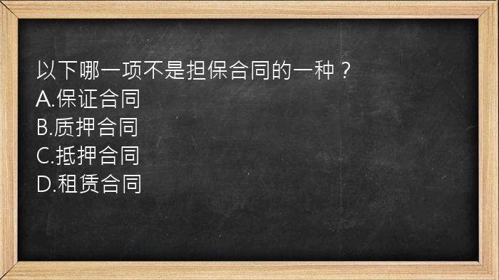 以下哪一项不是担保合同的一种？