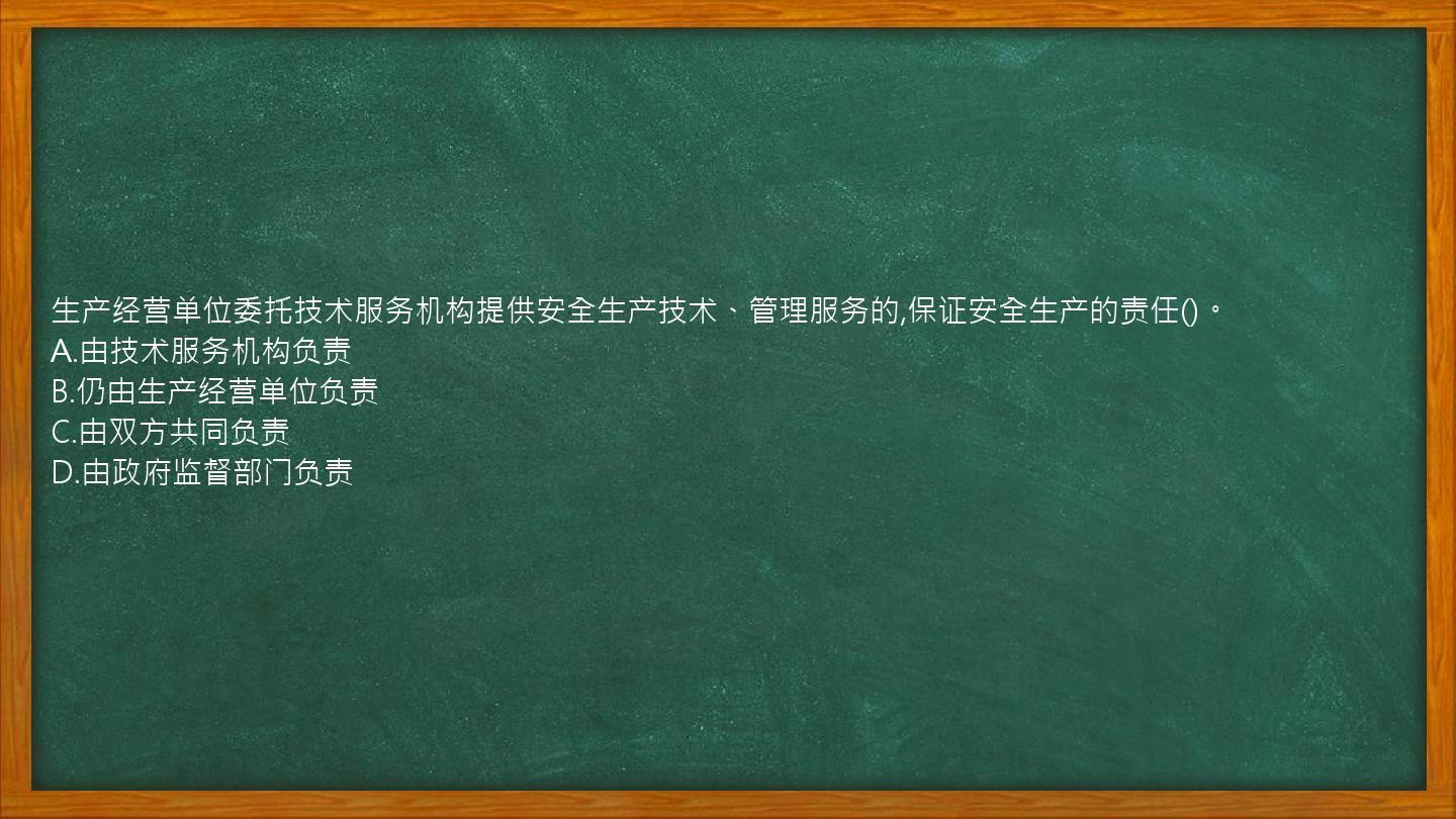 生产经营单位委托技术服务机构提供安全生产技术、管理服务的,保证安全生产的责任()。