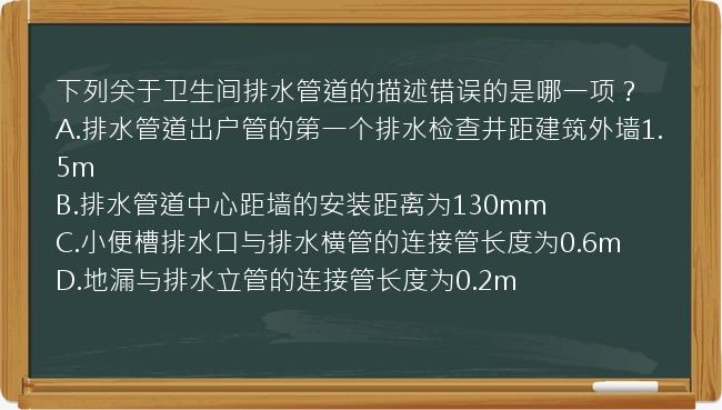 下列关于卫生间排水管道的描述错误的是哪一项？