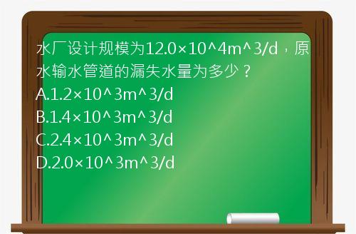 水厂设计规模为12.0×10^4m^3/d，原水输水管道的漏失水量为多少？