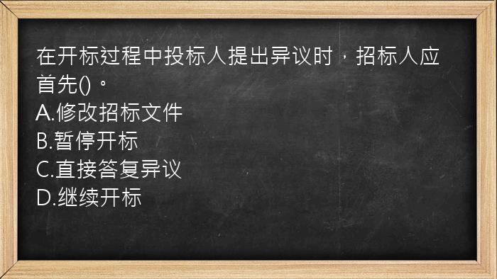 在开标过程中投标人提出异议时，招标人应首先()。