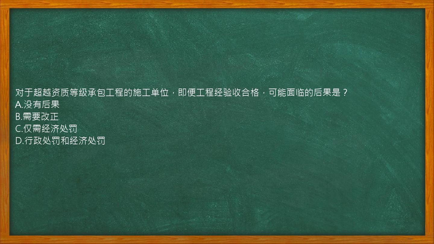 对于超越资质等级承包工程的施工单位，即便工程经验收合格，可能面临的后果是？