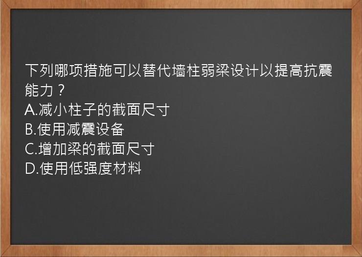 下列哪项措施可以替代墙柱弱梁设计以提高抗震能力？