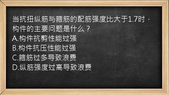 当抗扭纵筋与箍筋的配筋强度比大于1.7时，构件的主要问题是什么？