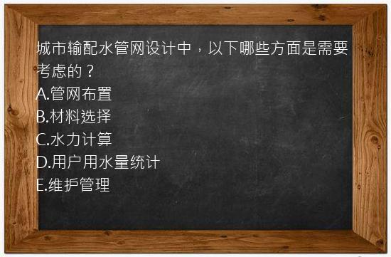 城市输配水管网设计中，以下哪些方面是需要考虑的？