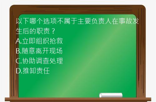 以下哪个选项不属于主要负责人在事故发生后的职责？